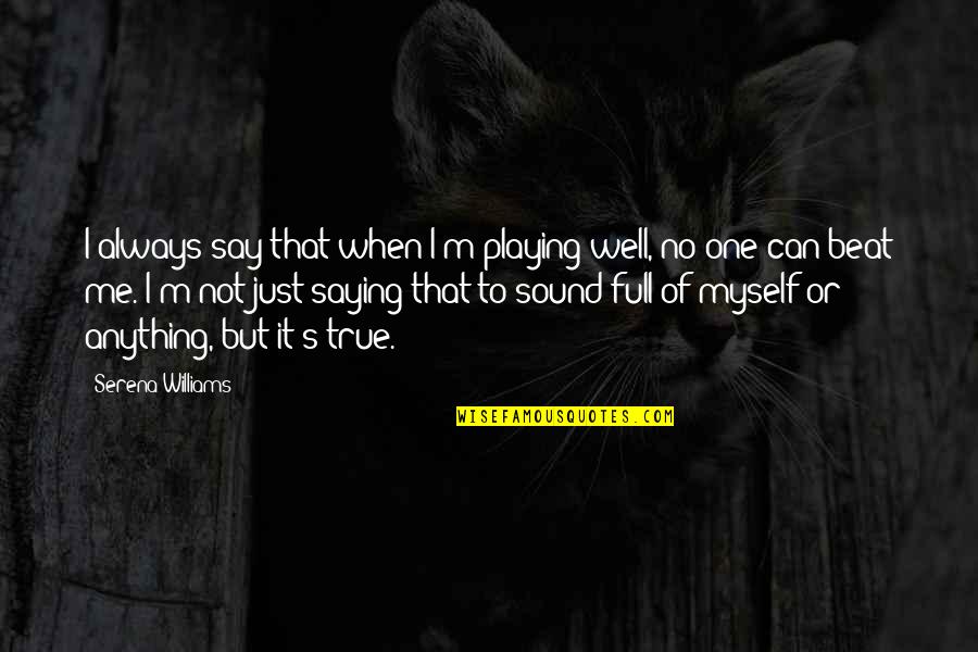 No One Is True To Me Quotes By Serena Williams: I always say that when I'm playing well, No One Is True To Me Quotes By Serena Williams: I always say that when I'm playing well,