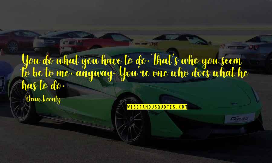 No One Is What They Seem Quotes By Dean Koontz: You do what you have to do. That's