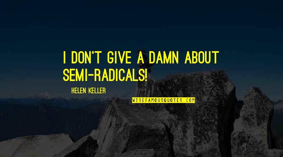 No One Is What They Seem Quotes By Helen Keller: I don't give a damn about semi-radicals!