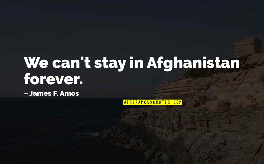 No One Is Worth Your Time Quotes By James F. Amos: We can't stay in Afghanistan forever.