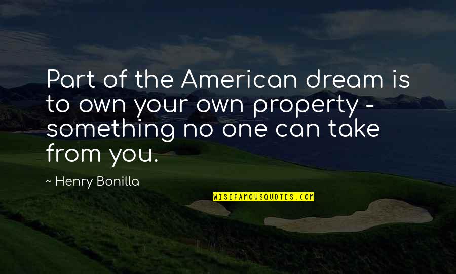 No One Is Your Own Quotes By Henry Bonilla: Part of the American dream is to own