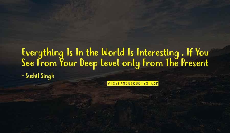 No One Knows Me Like You Quotes By Sushil Singh: Everything Is In the World Is Interesting .