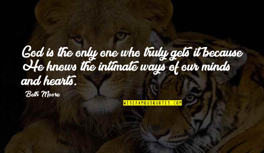 No One Knows My Heart Quotes By Beth Moore: God is the only one who truly gets No One Knows My Heart Quotes By Beth Moore: God is the only one who truly gets
