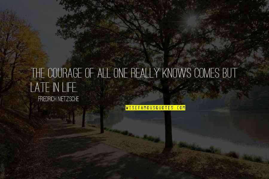 No One Knows My Life Quotes By Friedrich Nietzsche: The courage of all one really knows comes No One Knows My Life Quotes By Friedrich Nietzsche: The courage of all one really knows comes