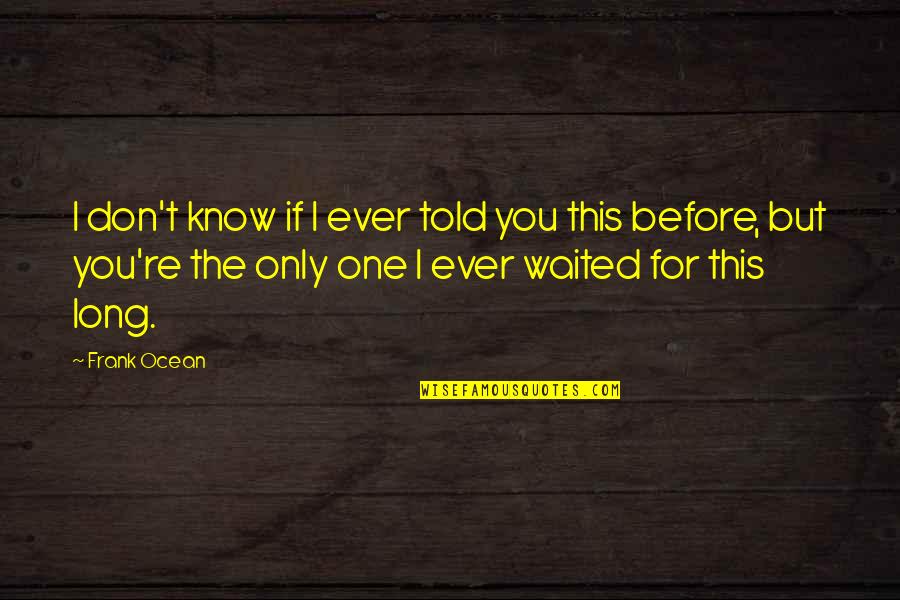 No One Knows Our Love Quotes By Frank Ocean: I don't know if I ever told you