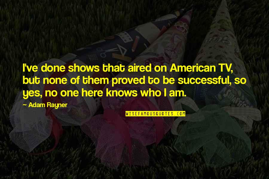 No One Knows Who I Am Quotes By Adam Rayner: I've done shows that aired on American TV,