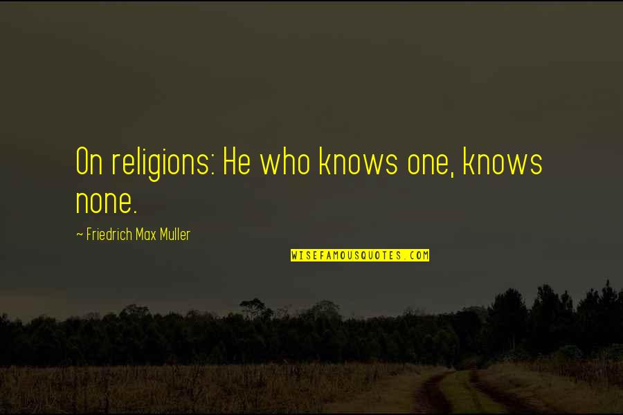 No One Knows Who I Am Quotes By Friedrich Max Muller: On religions: He who knows one, knows none.