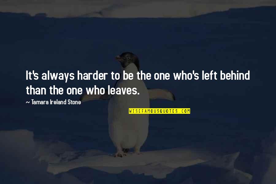 No One Left Behind Quotes By Tamara Ireland Stone: It's always harder to be the one who's