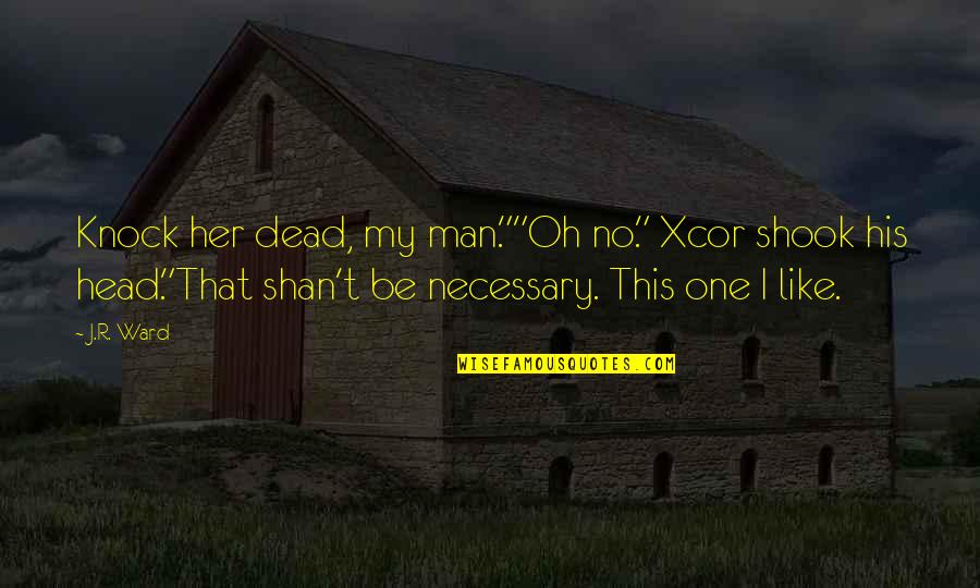 No One Like Her Quotes By J.R. Ward: Knock her dead, my man.""Oh no." Xcor shook