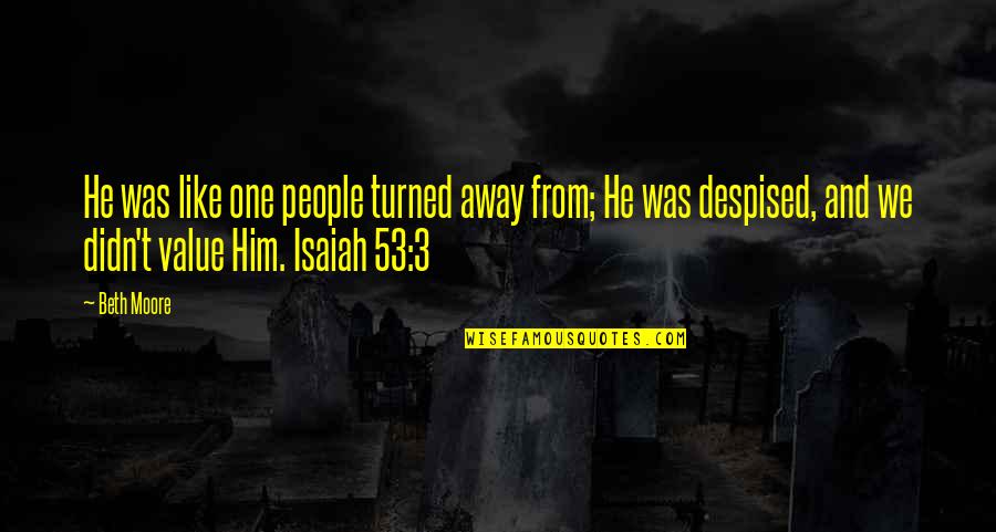 No One Like Him Quotes By Beth Moore: He was like one people turned away from;