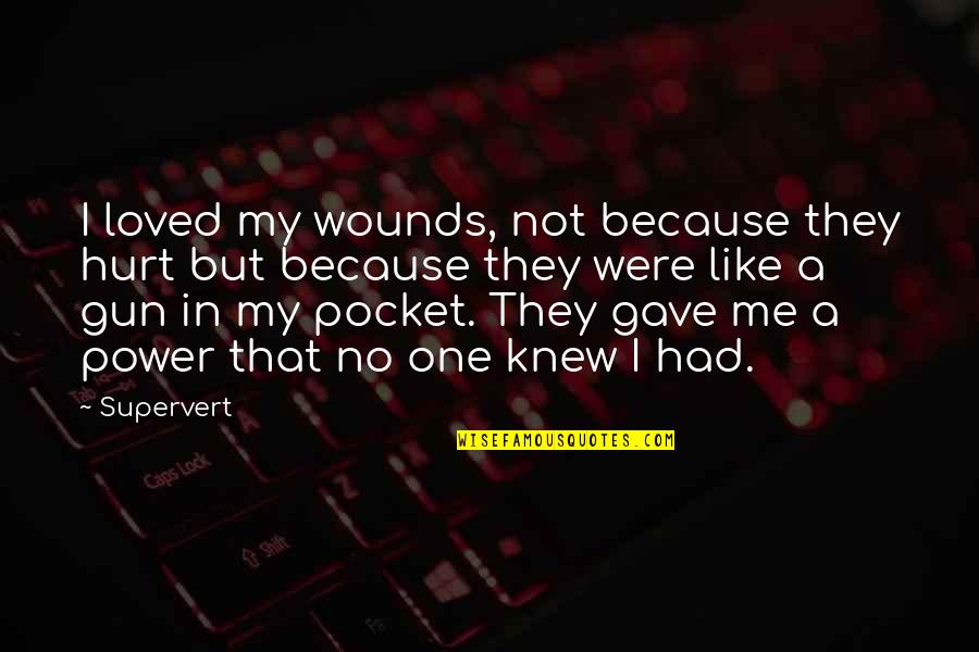 No One Like Me Quotes By Supervert: I loved my wounds, not because they hurt