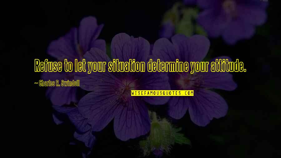 No One Likes Liars Quotes By Charles R. Swindoll: Refuse to let your situation determine your attitude.