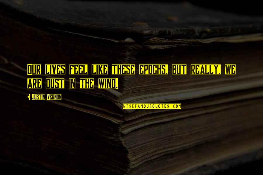 No One Likes Liars Quotes By Justin Vernon: Our lives feel like these epochs, but really,