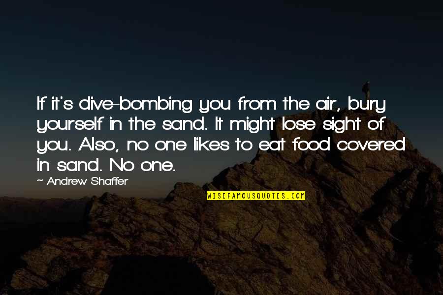 No One Likes You Quotes By Andrew Shaffer: If it's dive-bombing you from the air, bury No One Likes You Quotes By Andrew Shaffer: If it's dive-bombing you from the air, bury