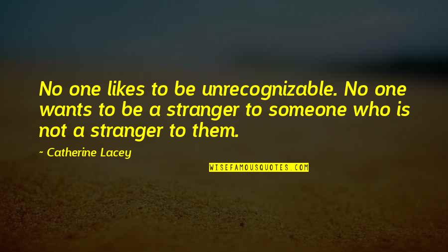 No One Likes You Quotes By Catherine Lacey: No one likes to be unrecognizable. No one No One Likes You Quotes By Catherine Lacey: No one likes to be unrecognizable. No one