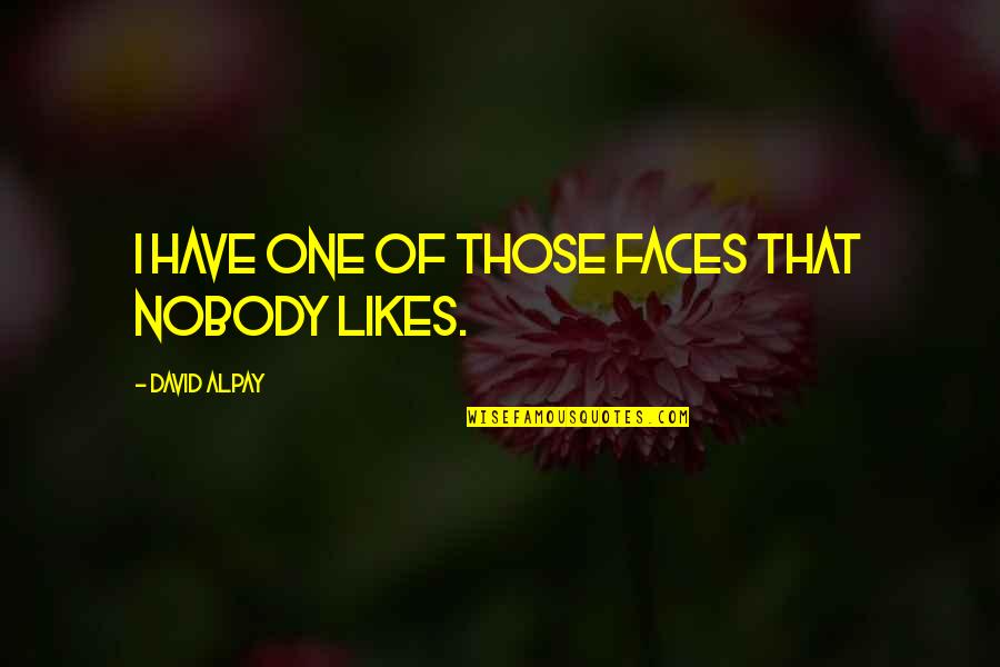 No One Likes You Quotes By David Alpay: I have one of those faces that nobody No One Likes You Quotes By David Alpay: I have one of those faces that nobody