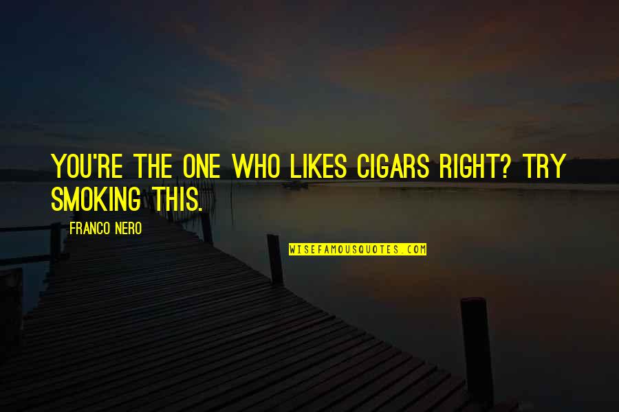 No One Likes You Quotes By Franco Nero: You're the one who likes cigars right? Try No One Likes You Quotes By Franco Nero: You're the one who likes cigars right? Try