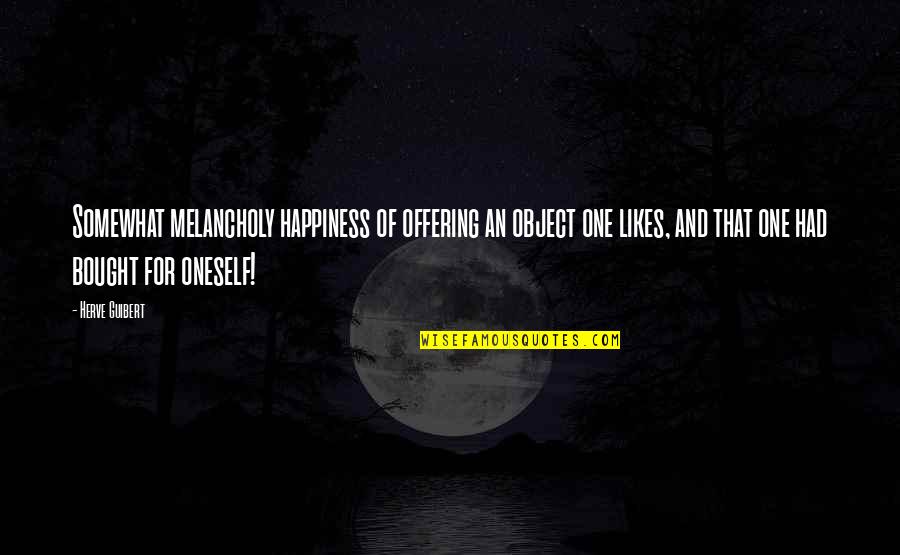 No One Likes You Quotes By Herve Guibert: Somewhat melancholy happiness of offering an object one No One Likes You Quotes By Herve Guibert: Somewhat melancholy happiness of offering an object one