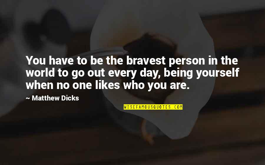 No One Likes You Quotes By Matthew Dicks: You have to be the bravest person in No One Likes You Quotes By Matthew Dicks: You have to be the bravest person in