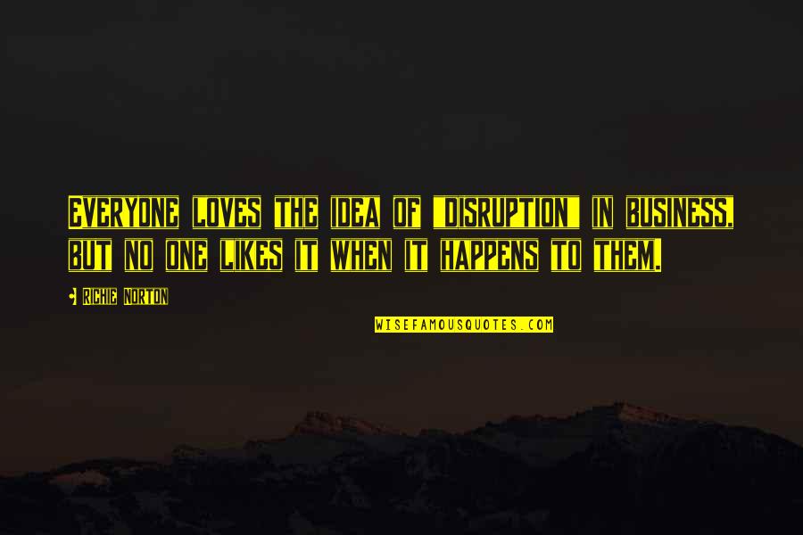 No One Likes You Quotes By Richie Norton: Everyone loves the idea of "disruption" in business, No One Likes You Quotes By Richie Norton: Everyone loves the idea of "disruption" in business,