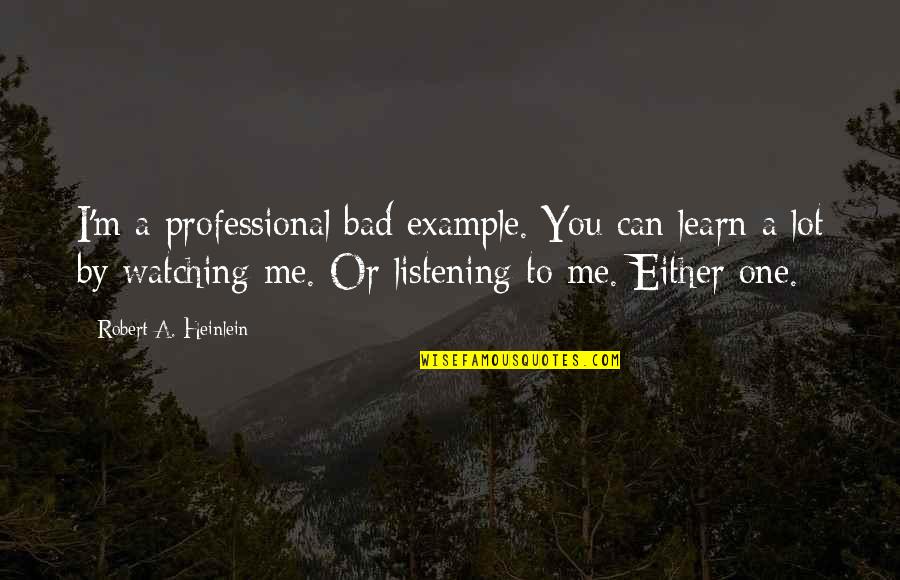 No One Listening To You Quotes By Robert A. Heinlein: I'm a professional bad example. You can learn