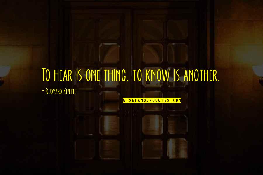 No One Listening To You Quotes By Rudyard Kipling: To hear is one thing, to know is
