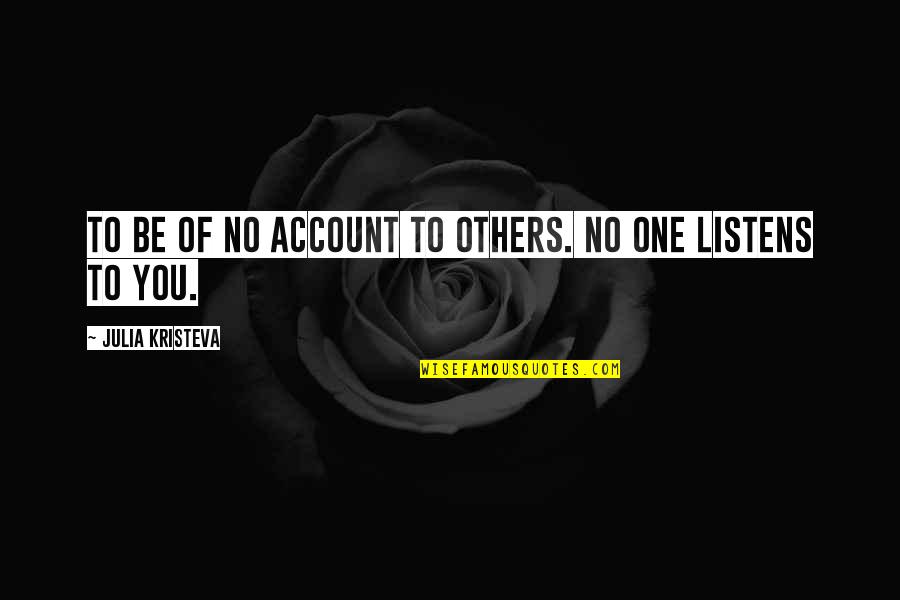 No One Listens Quotes By Julia Kristeva: To be of no account to others. No