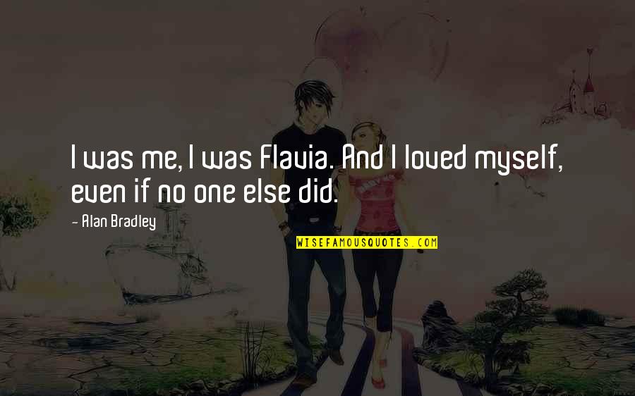 No One Love Me Quotes By Alan Bradley: I was me, I was Flavia. And I