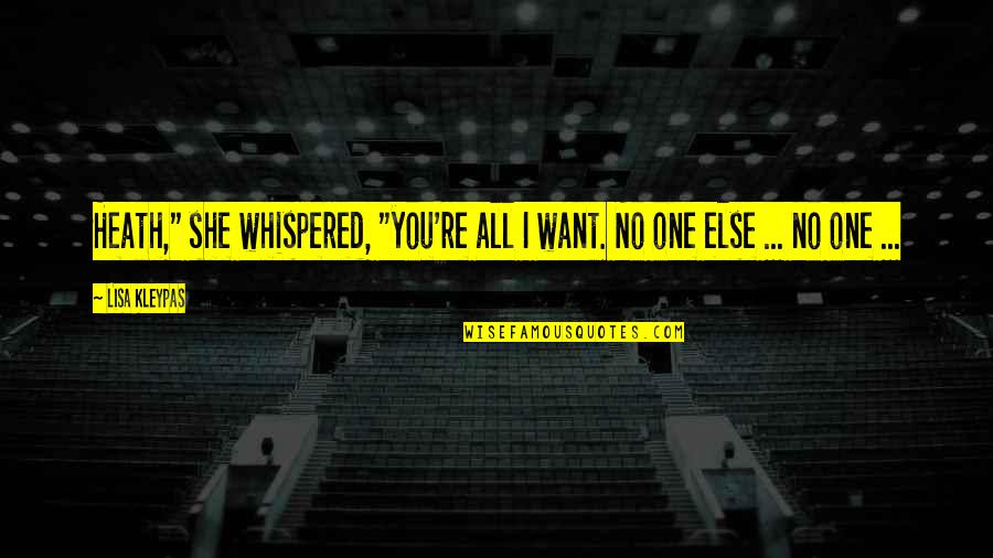 No One Love Me Quotes By Lisa Kleypas: Heath," she whispered, "you're all I want. No