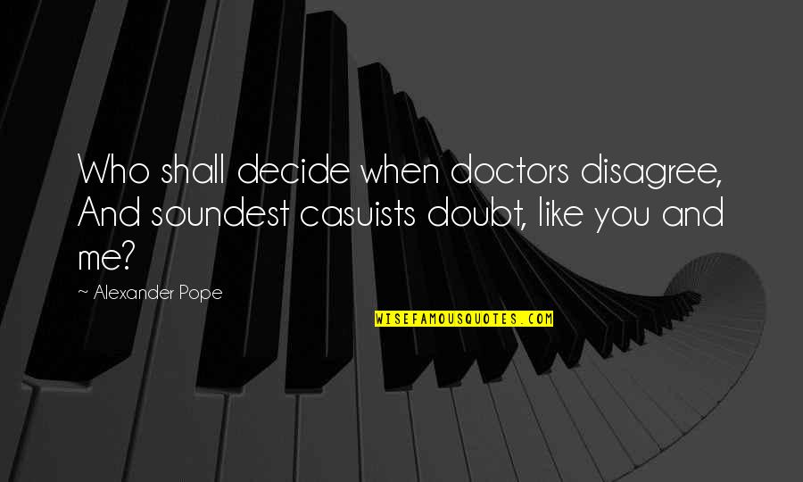 No One Loves You More Than Me Quotes By Alexander Pope: Who shall decide when doctors disagree, And soundest