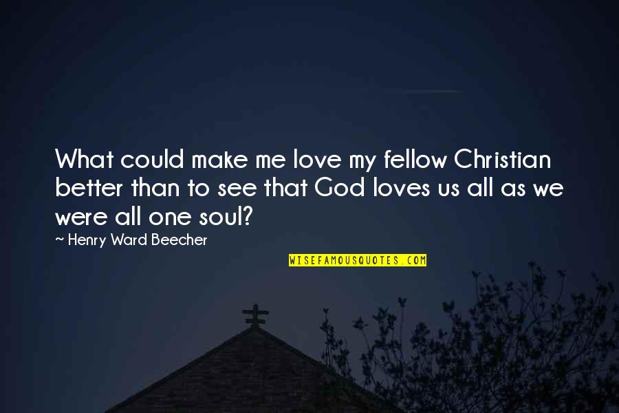 No One Loves You More Than Me Quotes By Henry Ward Beecher: What could make me love my fellow Christian