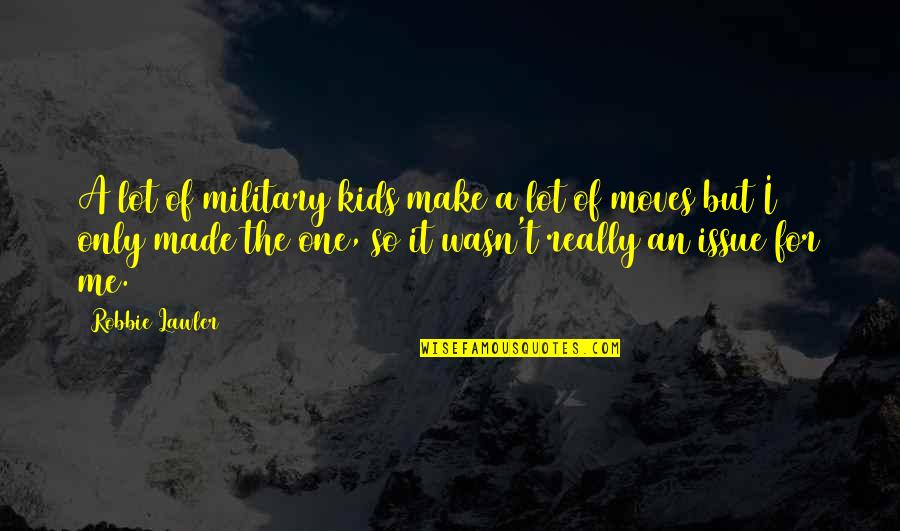 No One Made For Me Quotes By Robbie Lawler: A lot of military kids make a lot
