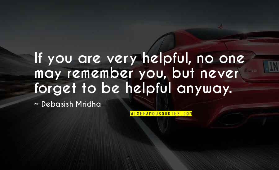 No One May Remember You Quotes By Debasish Mridha: If you are very helpful, no one may No One May Remember You Quotes By Debasish Mridha: If you are very helpful, no one may