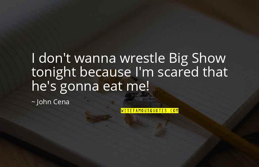 No One May Remember You Quotes By John Cena: I don't wanna wrestle Big Show tonight because