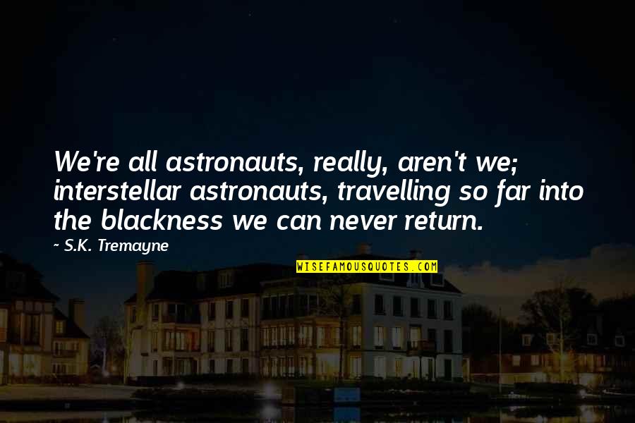 No One May Remember You Quotes By S.K. Tremayne: We're all astronauts, really, aren't we; interstellar astronauts, No One May Remember You Quotes By S.K. Tremayne: We're all astronauts, really, aren't we; interstellar astronauts,