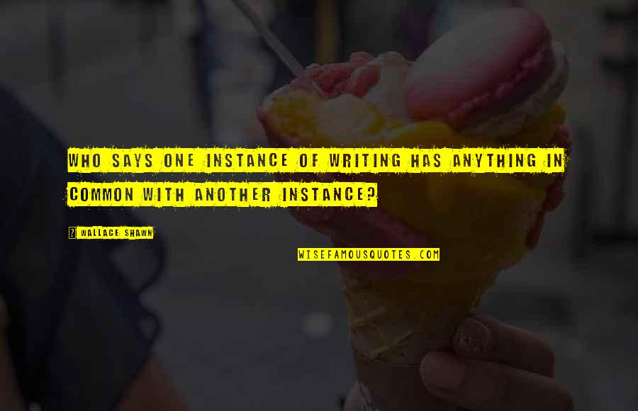 No One May Remember You Quotes By Wallace Shawn: Who says one instance of writing has anything