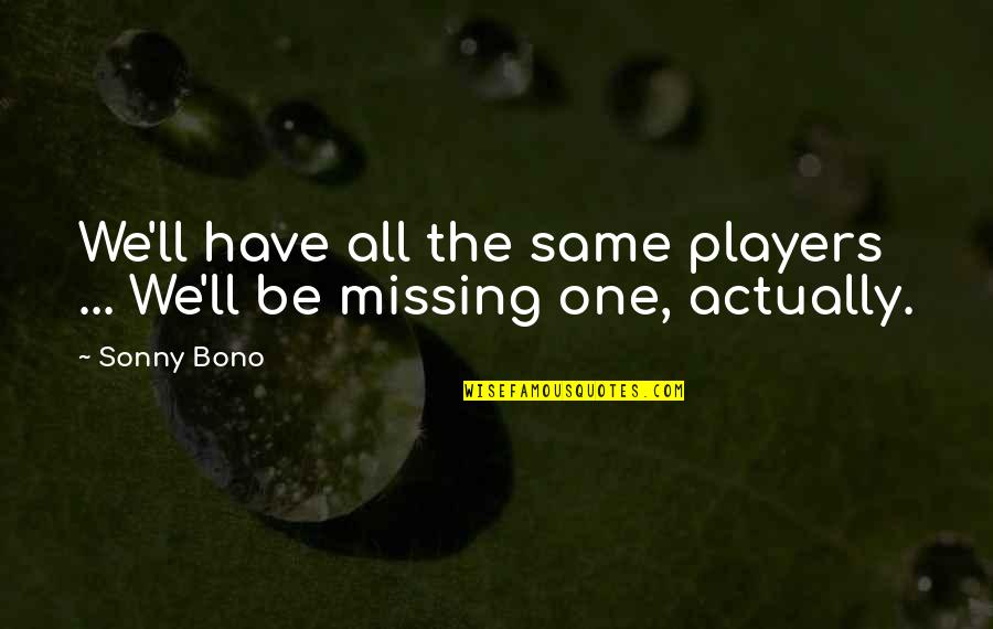 No One Missing You Quotes By Sonny Bono: We'll have all the same players ... We'll