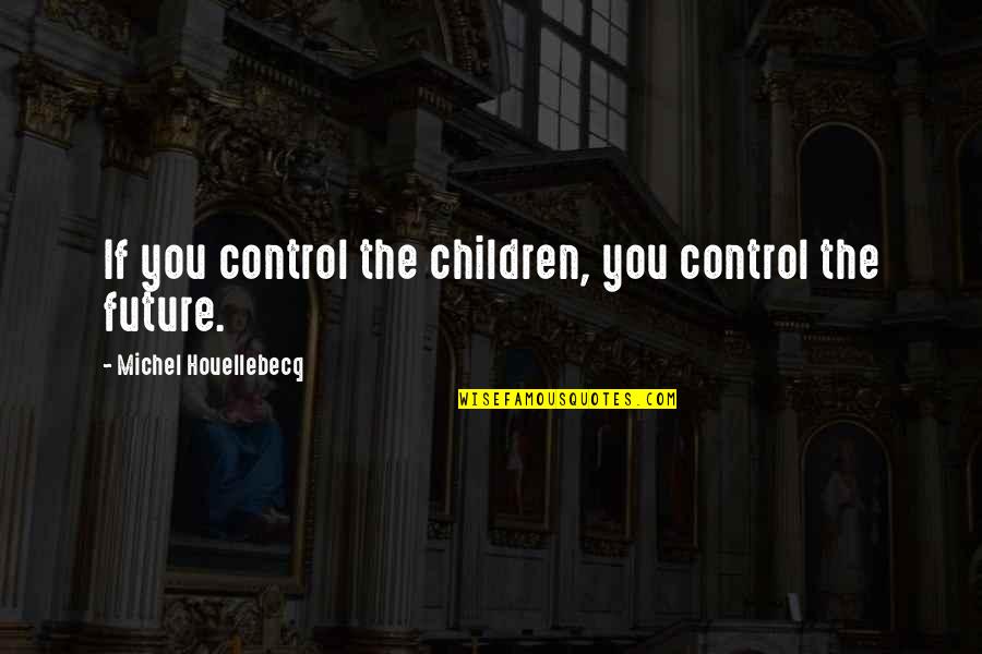 No One Noticing You Quotes By Michel Houellebecq: If you control the children, you control the