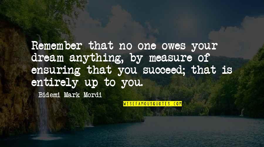No One Owes You Quotes By Bidemi Mark-Mordi: Remember that no one owes your dream anything, No One Owes You Quotes By Bidemi Mark-Mordi: Remember that no one owes your dream anything,