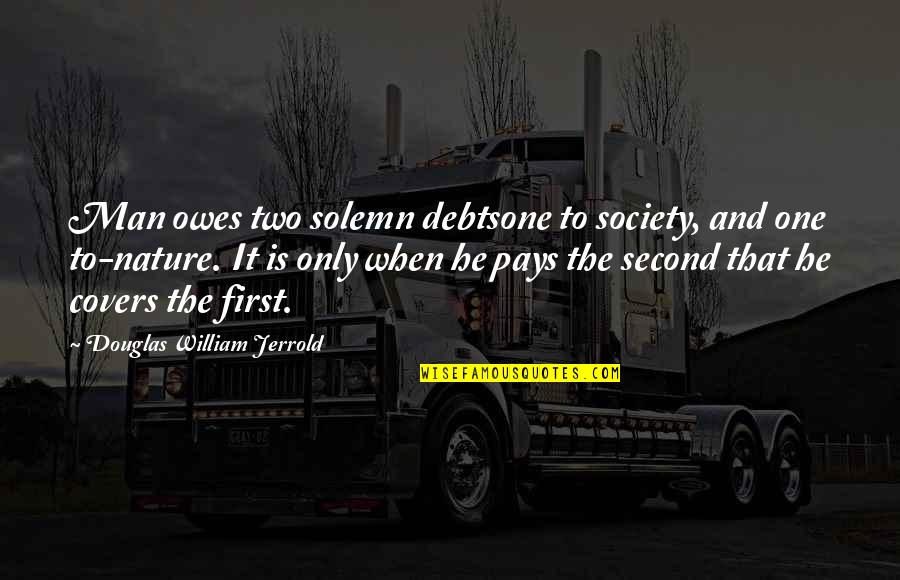 No One Owes You Quotes By Douglas William Jerrold: Man owes two solemn debtsone to society, and No One Owes You Quotes By Douglas William Jerrold: Man owes two solemn debtsone to society, and