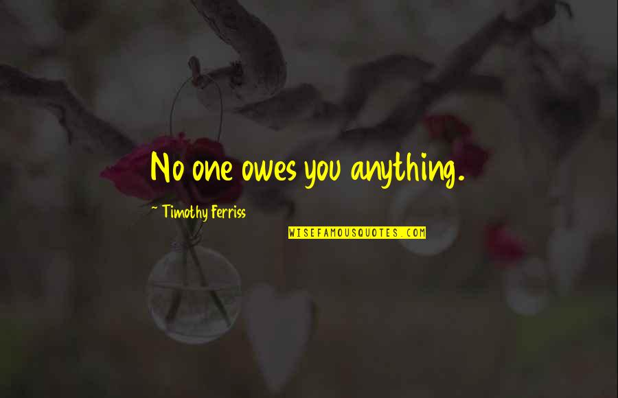 No One Owes You Quotes By Timothy Ferriss: No one owes you anything. No One Owes You Quotes By Timothy Ferriss: No one owes you anything.