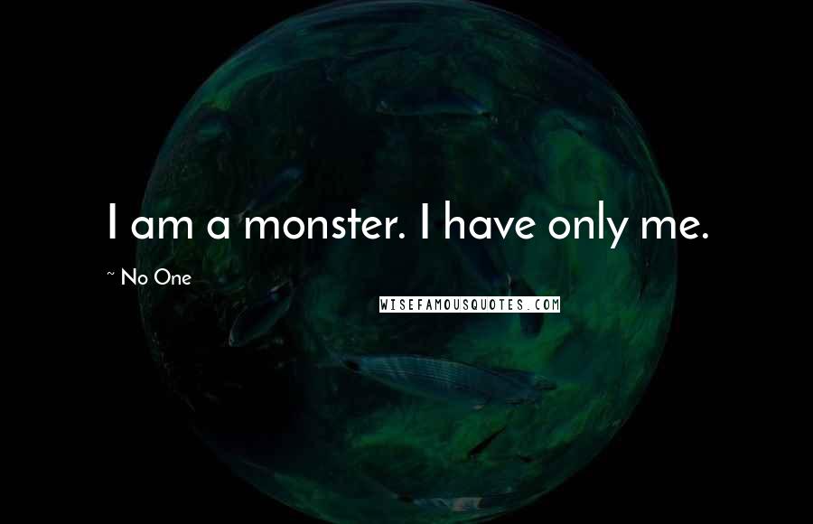 No One quotes: I am a monster. I have only me.