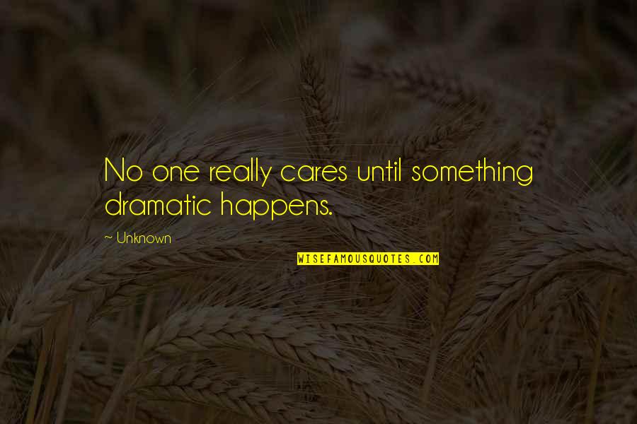 No One Really Cares Quotes By Unknown: No one really cares until something dramatic happens.
