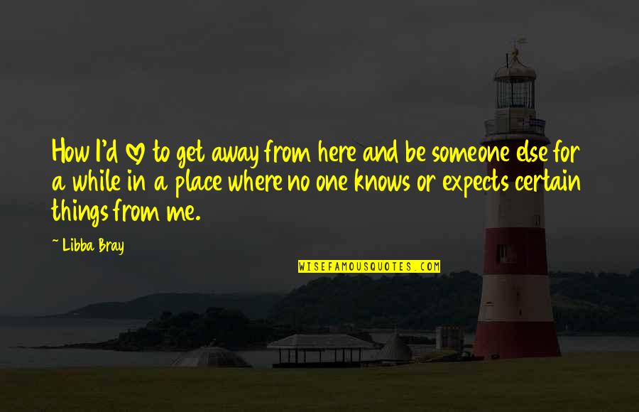 No One Really Knows Me Quotes By Libba Bray: How I'd love to get away from here No One Really Knows Me Quotes By Libba Bray: How I'd love to get away from here