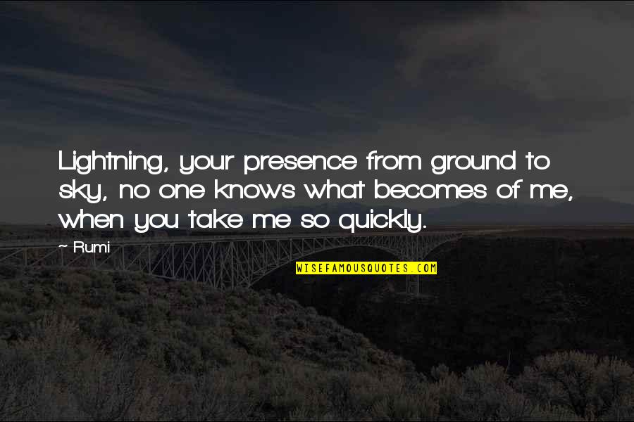 No One Really Knows Me Quotes By Rumi: Lightning, your presence from ground to sky, no No One Really Knows Me Quotes By Rumi: Lightning, your presence from ground to sky, no