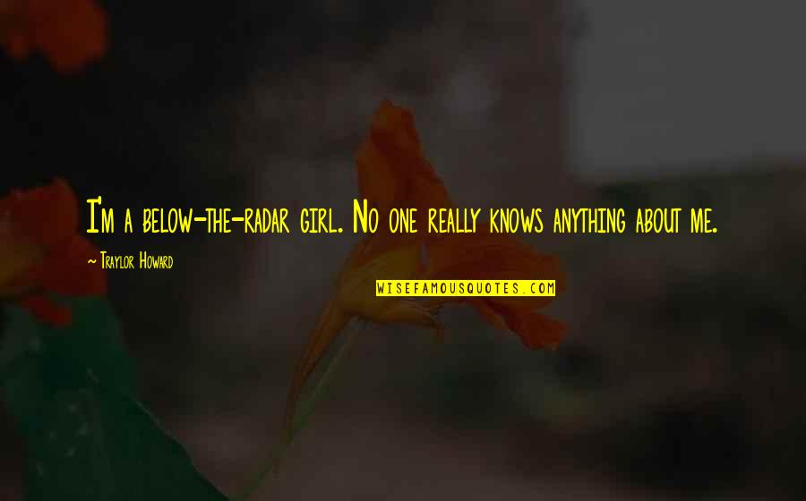 No One Really Knows Me Quotes By Traylor Howard: I'm a below-the-radar girl. No one really knows No One Really Knows Me Quotes By Traylor Howard: I'm a below-the-radar girl. No one really knows