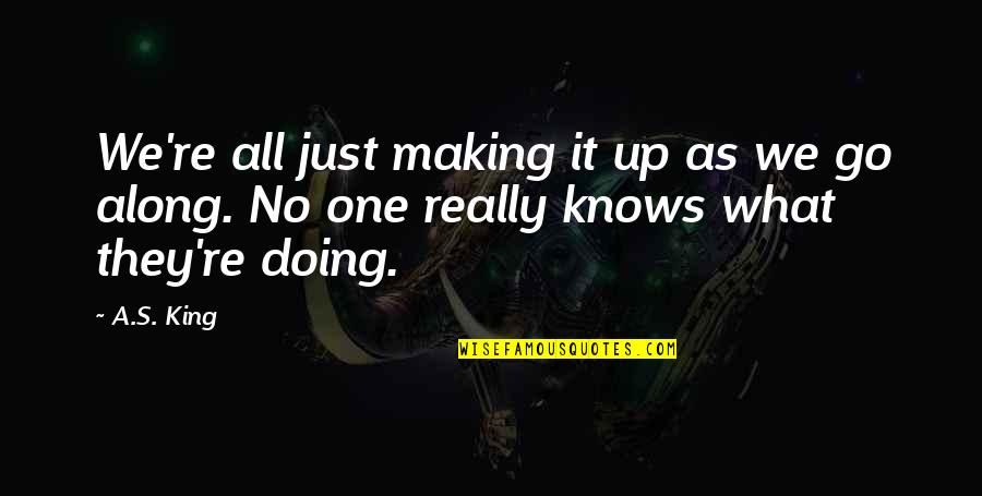 No One Really Knows Quotes By A.S. King: We're all just making it up as we