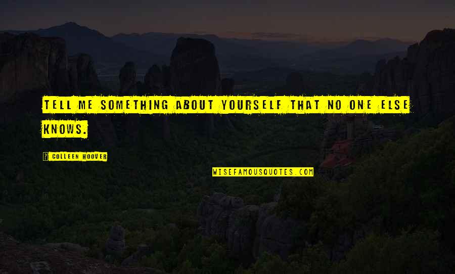 No One Really Knows Quotes By Colleen Hoover: Tell me something about yourself that no one