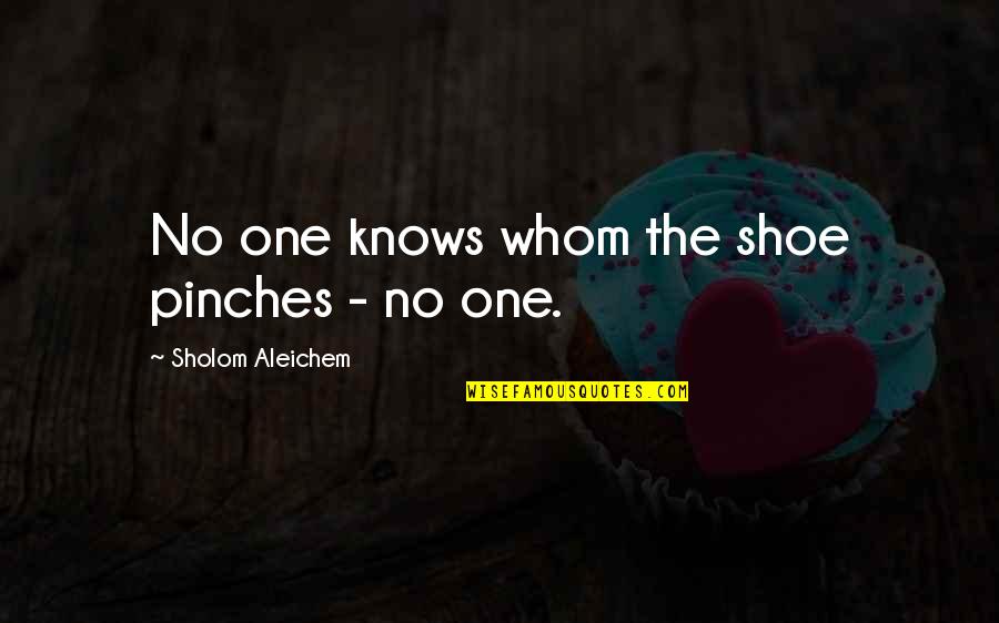 No One Really Knows Quotes By Sholom Aleichem: No one knows whom the shoe pinches -