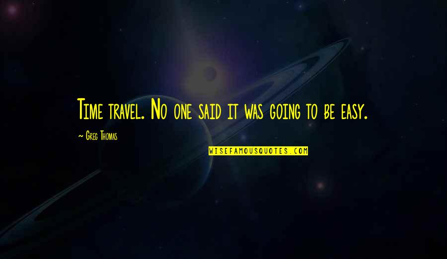 No One Said It Was Easy Quotes By Greg Thomas: Time travel. No one said it was going